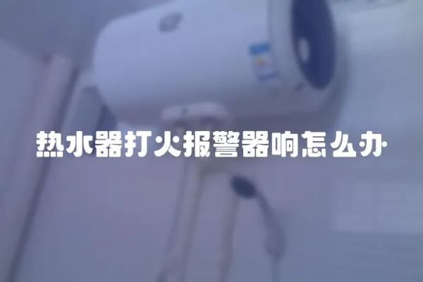 熱水器打火報警器響怎么辦