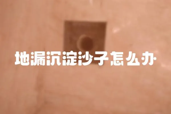 地漏沉淀沙子怎么辦