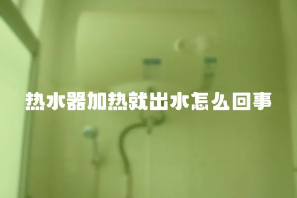 熱水器加熱就出水怎么回事