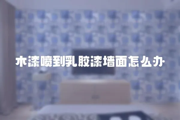 木漆噴到乳膠漆墻面怎么辦