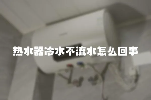 熱水器冷水不流水怎么回事