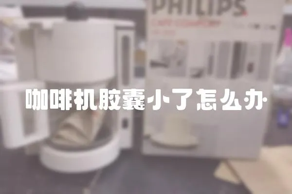 咖啡機膠囊小了怎么辦