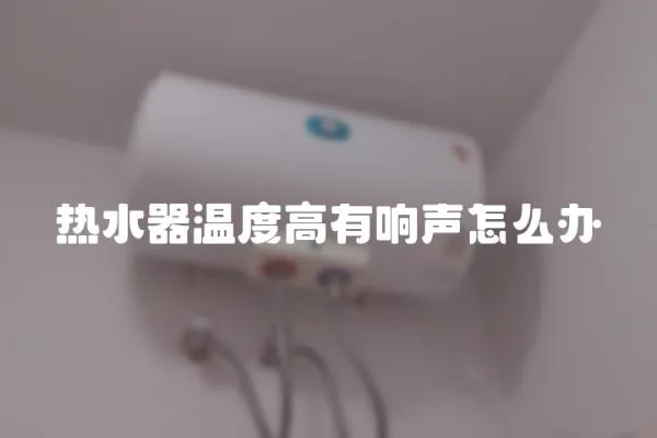 熱水器溫度高有響聲怎么辦