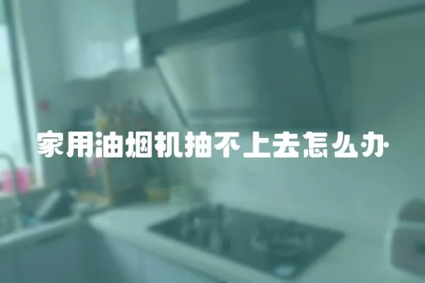 家用油煙機(jī)抽不上去怎么辦