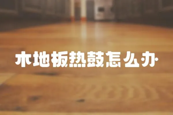 木地板熱鼓怎么辦