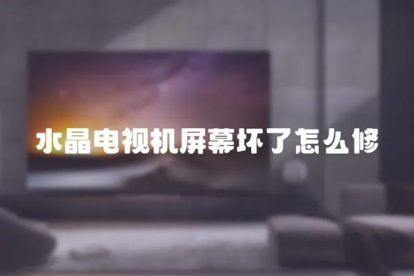 水晶電視機(jī)屏幕壞了怎么修