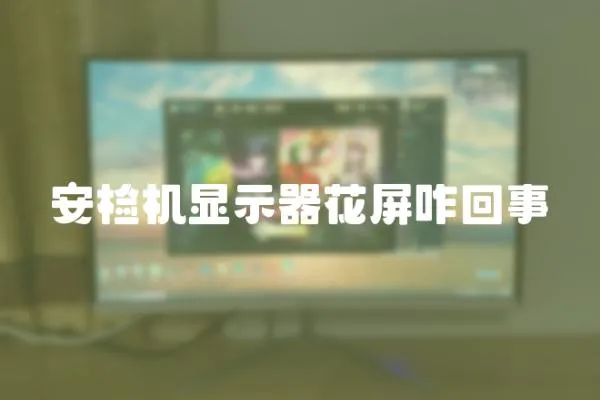 安檢機顯示器花屏咋回事