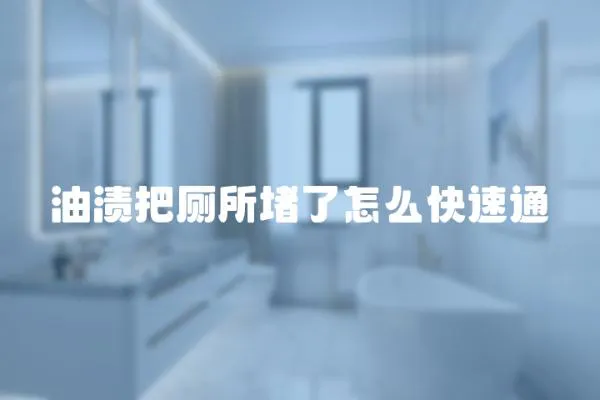油漬把廁所堵了怎么快速通