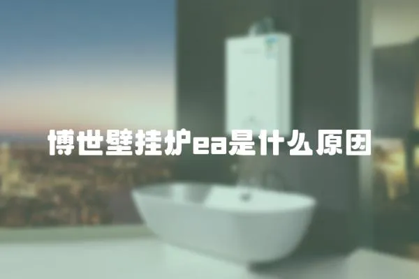 博世壁掛爐ea是什么原因