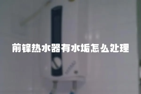 前鋒熱水器有水垢怎么處理