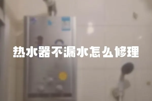 熱水器不漏水怎么修理