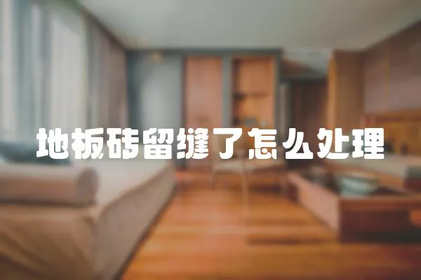 地板磚留縫了怎么處理