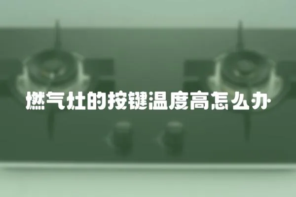 燃氣灶的按鍵溫度高怎么辦
