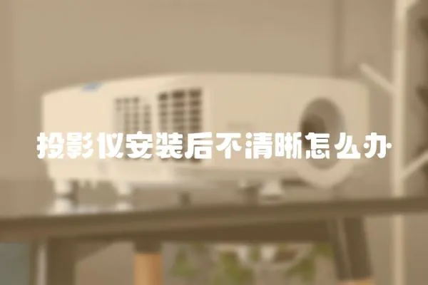 投影儀安裝后不清晰怎么辦