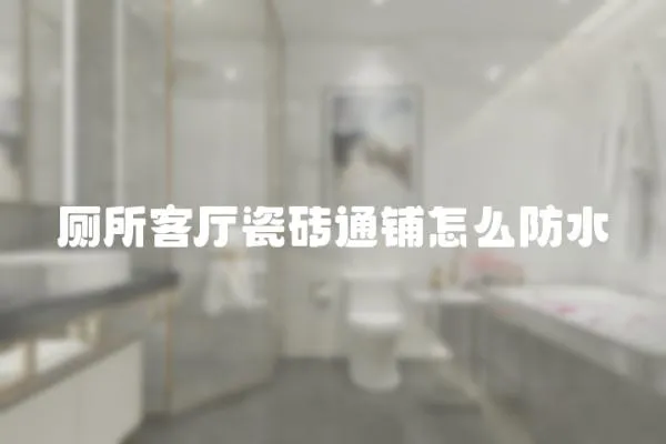 廁所客廳瓷磚通鋪怎么防水