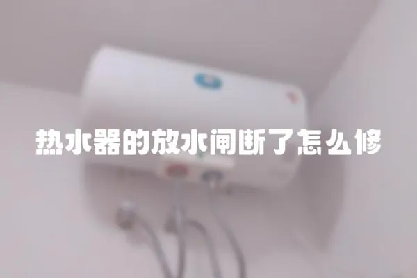 熱水器的放水閘斷了怎么修
