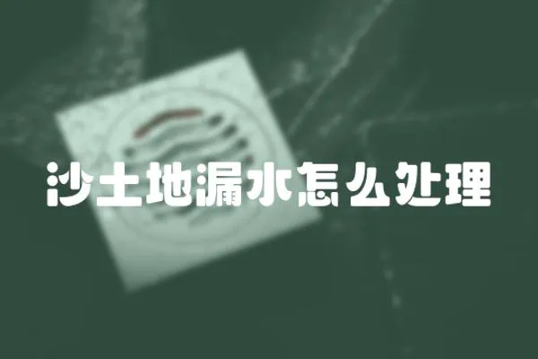 沙土地漏水怎么處理