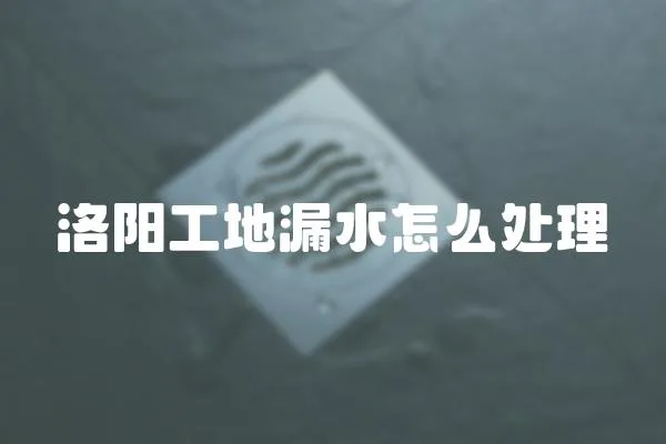 洛陽工地漏水怎么處理