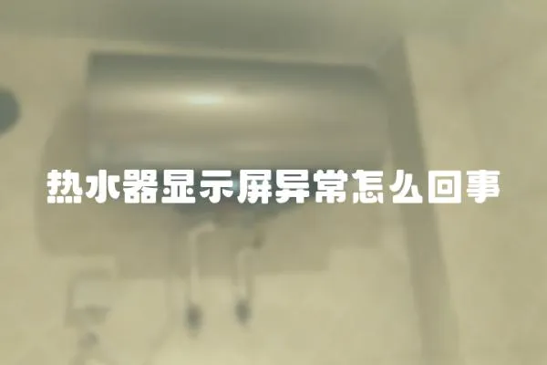 熱水器顯示屏異常怎么回事