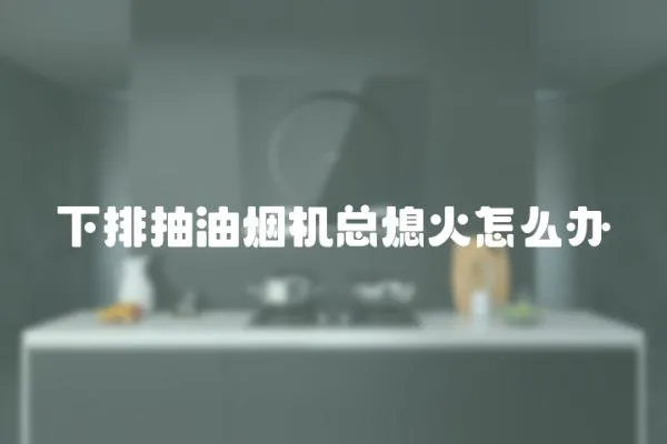 下排抽油煙機(jī)總熄火怎么辦