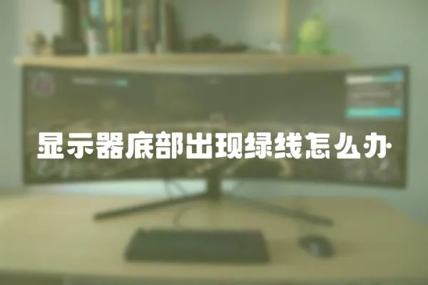 顯示器底部出現(xiàn)綠線怎么辦