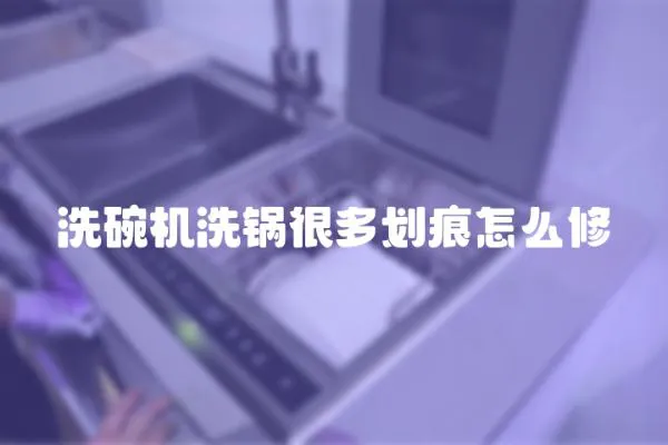 洗碗机洗锅很多划痕怎么修