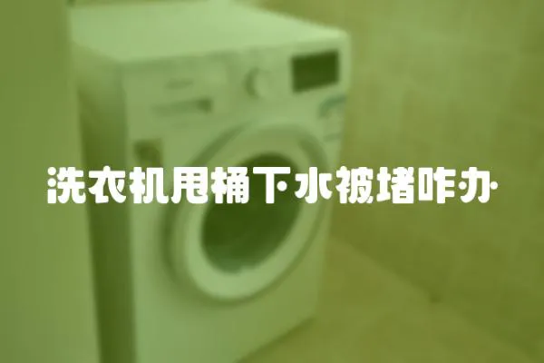 洗衣機甩桶下水被堵咋辦