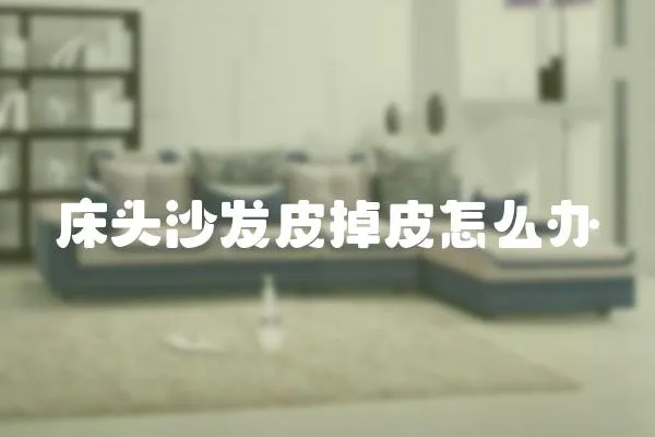床頭沙發皮掉皮怎么辦