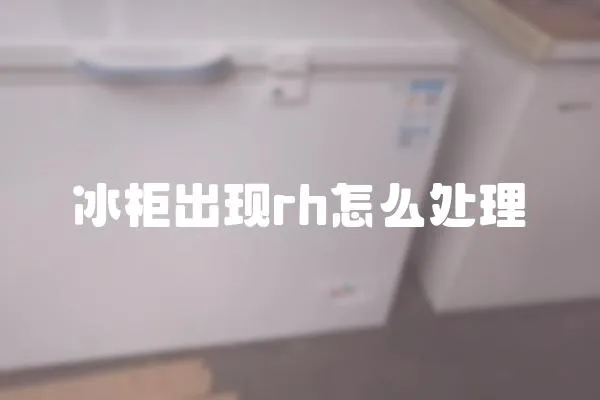 冰柜出現(xiàn)rh怎么處理