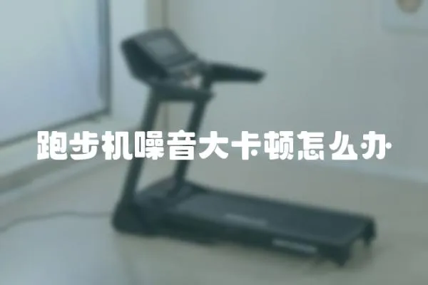 跑步機噪音大卡頓怎么辦