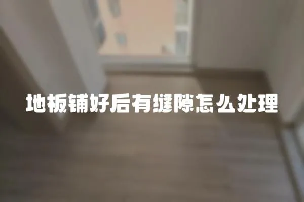 地板鋪好后有縫隙怎么處理