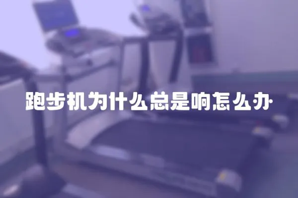 跑步機為什么總是響怎么辦