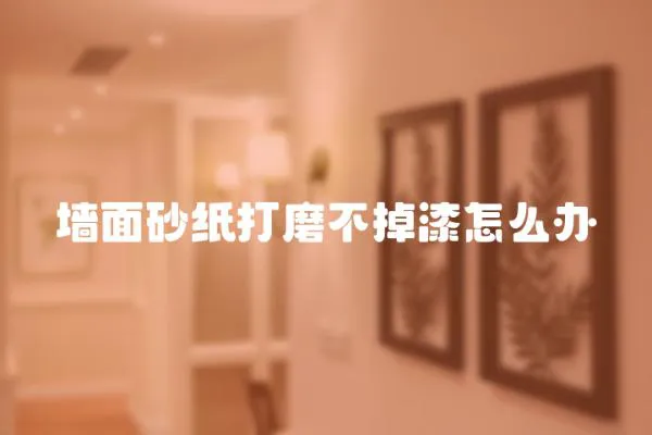 墻面砂紙打磨不掉漆怎么辦