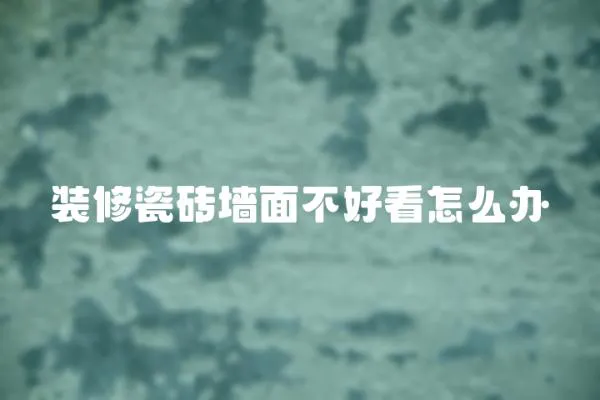 裝修瓷磚墻面不好看怎么辦