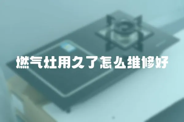 燃?xì)庠钣镁昧嗽趺淳S修好