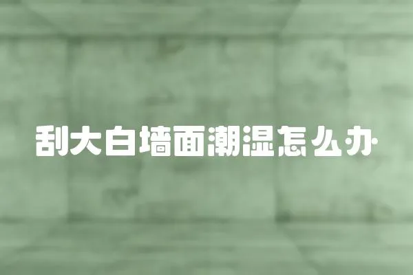 刮大白墻面潮濕怎么辦