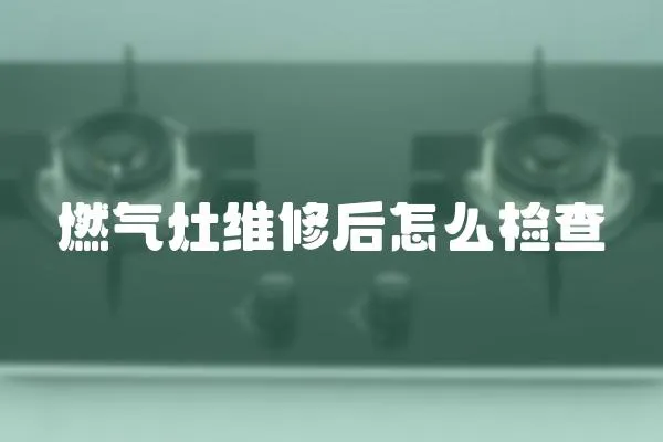 燃氣灶維修后怎么檢查