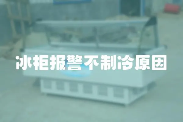 冰柜報警不制冷原因