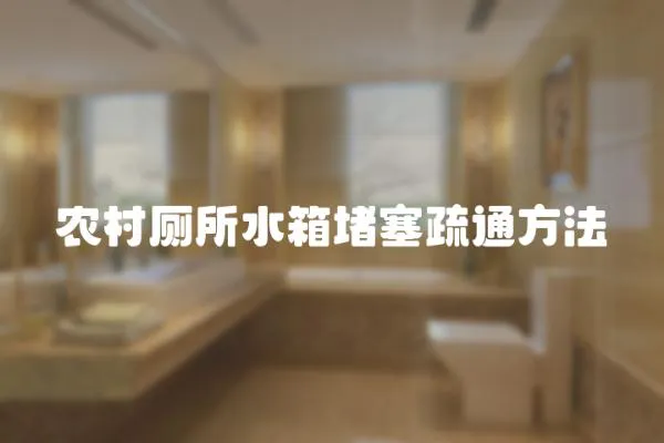 農村廁所水箱堵塞疏通方法