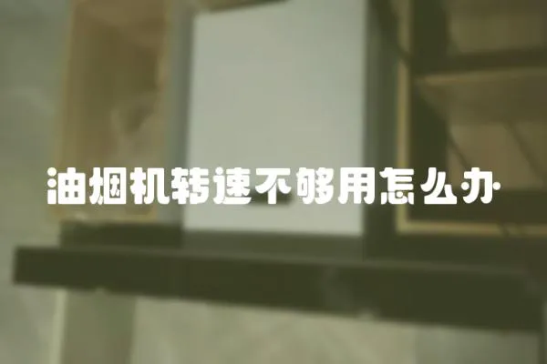 油煙機轉速不夠用怎么辦