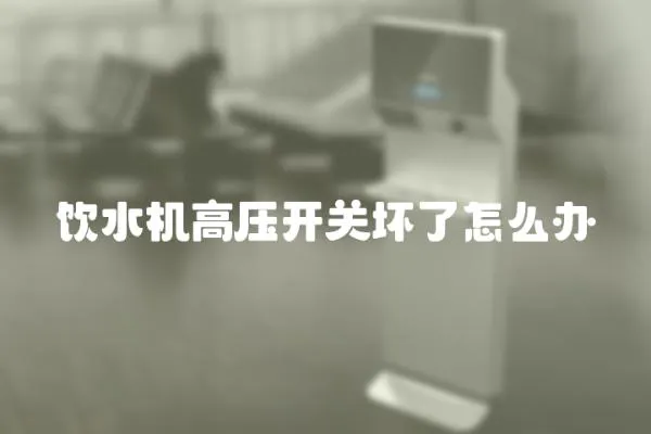 飲水機高壓開關壞了怎么辦