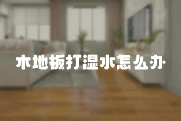 木地板打濕水怎么辦