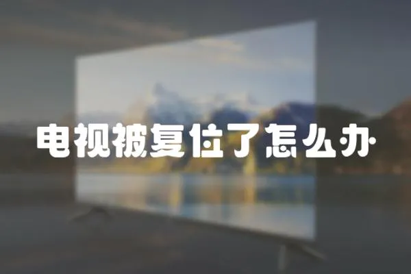 電視被復(fù)位了怎么辦