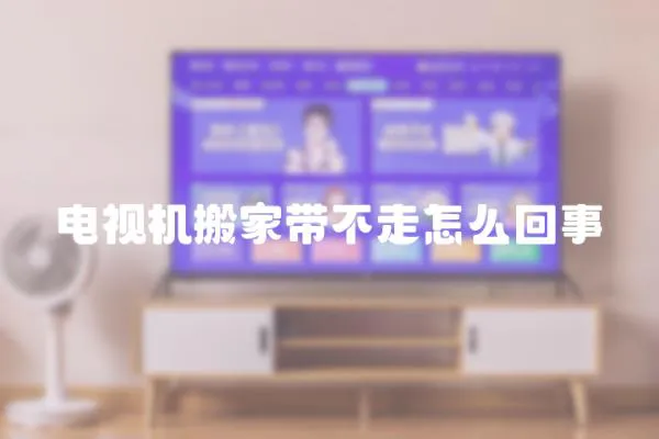 電視機搬家帶不走怎么回事