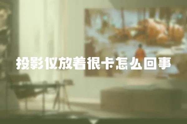 投影儀放著很卡怎么回事