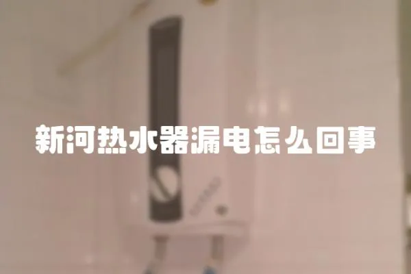 新河熱水器漏電怎么回事