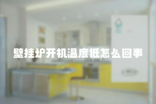 壁掛爐開機溫度低怎么回事