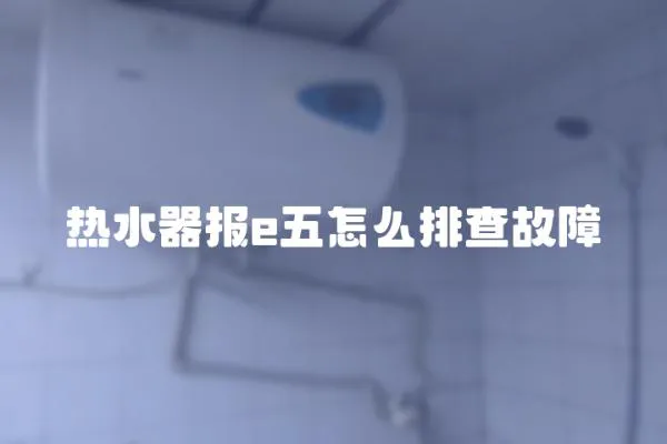 熱水器報e五怎么排查故障