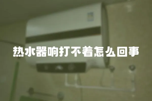 熱水器響打不著怎么回事