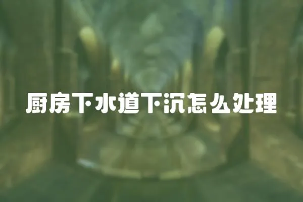 廚房下水道下沉怎么處理